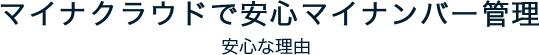 マイナクラウドで安心マイナンバー管理